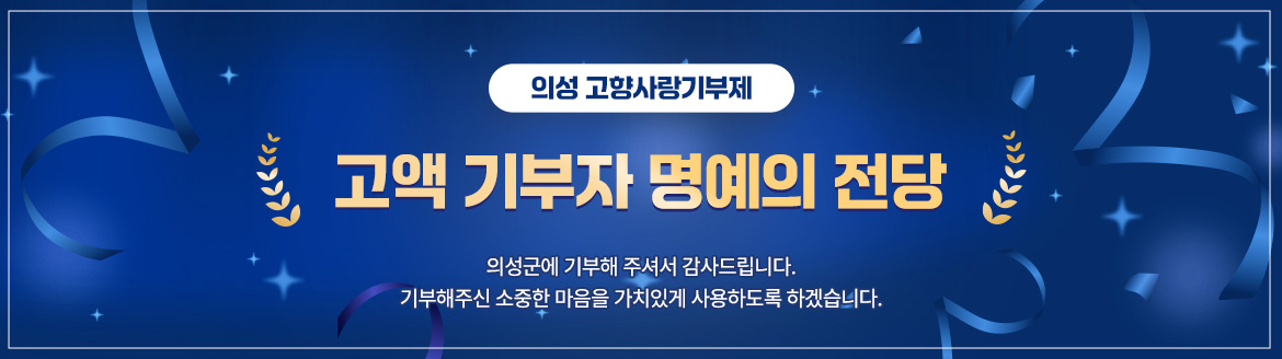 의성 고향사랑기부제 고액 기부자 명예의 전당 의성군에 기부해 주셔서 감사드립니다. 기부해주신 소중한 마음을 가치있게 사용하도록 하겠습니다. 