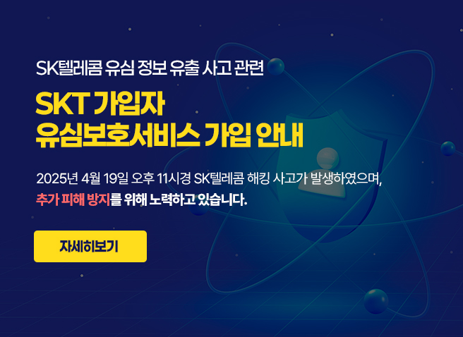 SK텔레콤 유심 정보 유출 사고 관련
SKT 가입자 
유심보호서비스 가입 안내
2025년 4월 19일 오후 11시경 SK텔레콤 해킹 사고가 발생하였으며,
추가 피해 방지를 위해 노력하고 있습니다.
자세히보기